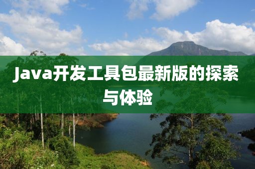 Java開發(fā)工具包最新版的探索與體驗