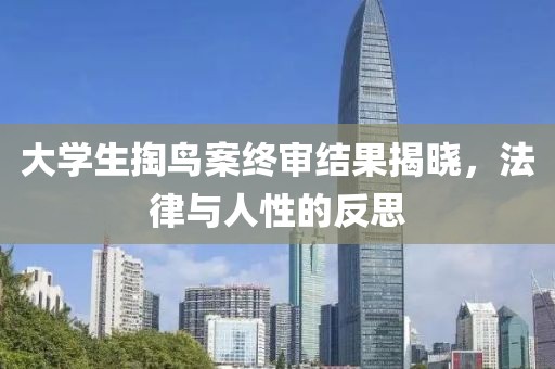 大學生掏鳥案終審結(jié)果揭曉，法律與人性的反思
