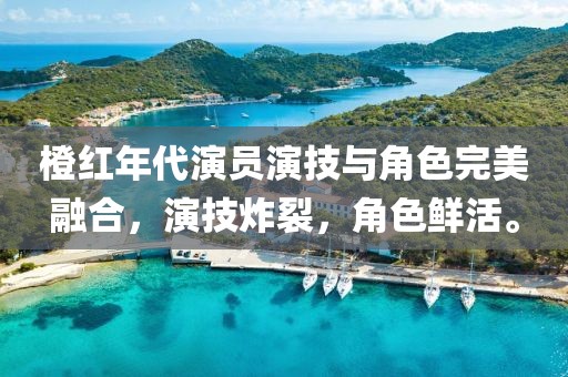 橙紅年代演員演技與角色完美融合，演技炸裂，角色鮮活。