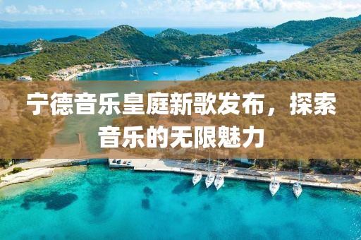 寧德音樂(lè)皇庭新歌發(fā)布，探索音樂(lè)的無(wú)限魅力