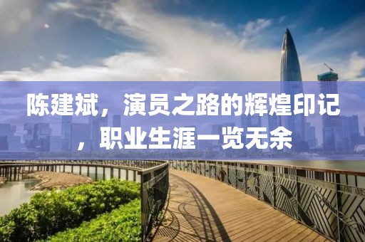 陳建斌，演員之路的輝煌印記，職業(yè)生涯一覽無余