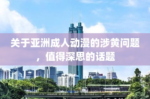 關(guān)于亞洲成人動(dòng)漫的涉黃問(wèn)題，值得深思的話題