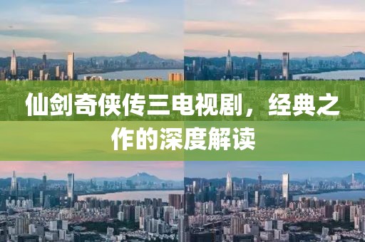 仙劍奇?zhèn)b傳三電視劇，經(jīng)典之作的深度解讀