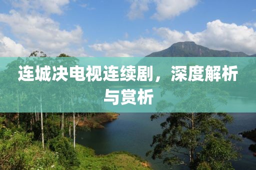 連城決電視連續(xù)劇，深度解析與賞析