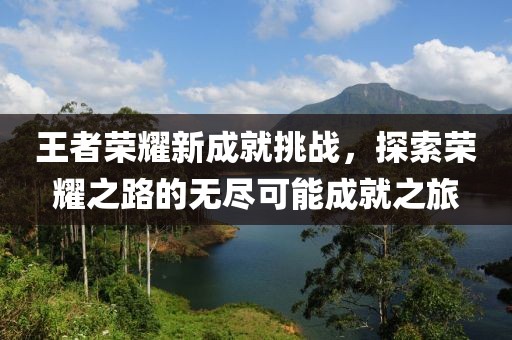 王者榮耀新成就挑戰(zhàn)，探索榮耀之路的無盡可能成就之旅