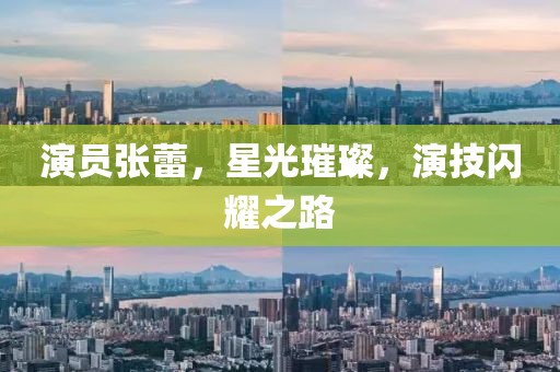 演員張蕾，星光璀璨，演技閃耀之路