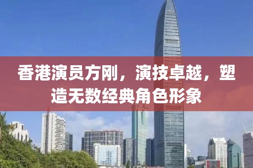 香港演員方剛，演技卓越，塑造無數(shù)經(jīng)典角色形象