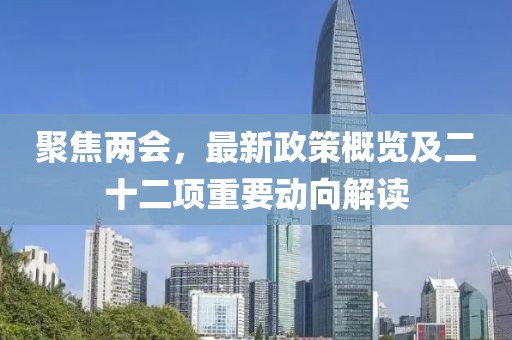 聚焦兩會，最新政策概覽及二十二項(xiàng)重要動向解讀