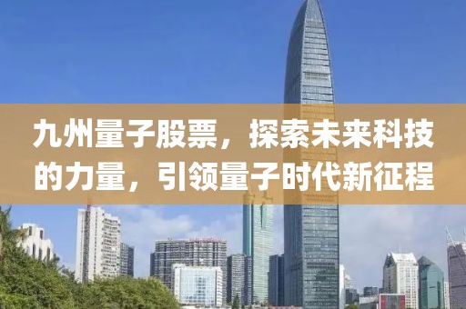 九州量子股票，探索未來科技的力量，引領(lǐng)量子時代新征程