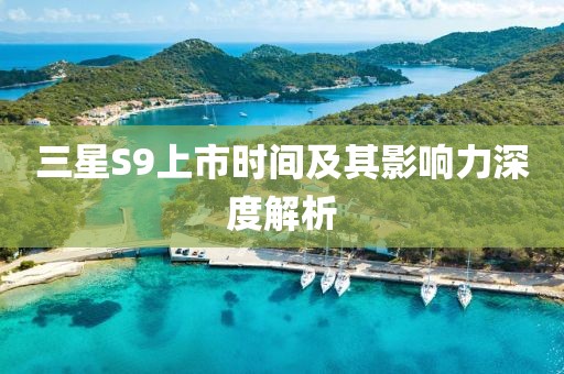 三星S9上市時間及其影響力深度解析