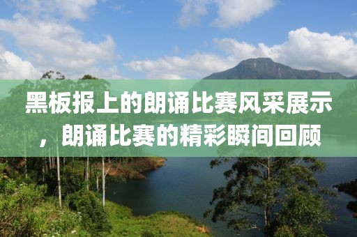 黑板報上的朗誦比賽風(fēng)采展示，朗誦比賽的精彩瞬間回顧