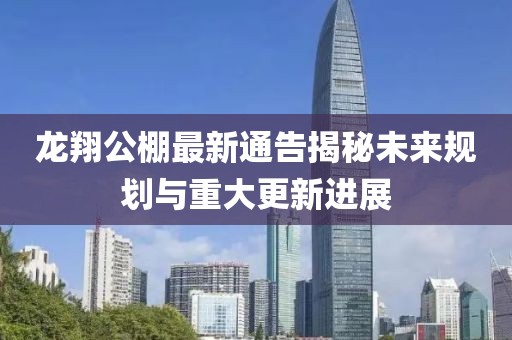 龍翔公棚最新通告揭秘未來規(guī)劃與重大更新進展