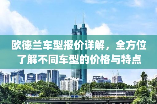 歐德蘭車型報(bào)價(jià)詳解，全方位了解不同車型的價(jià)格與特點(diǎn)