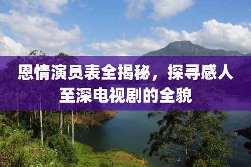 恩情演員表全揭秘，探尋感人至深電視劇的全貌