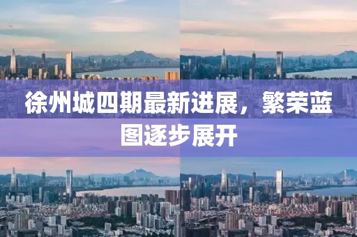 徐州城四期最新進展，繁榮藍圖逐步展開
