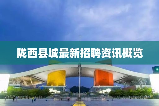 隴西縣城最新招聘資訊概覽