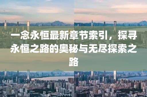 一念永恒最新章節(jié)索引，探尋永恒之路的奧秘與無(wú)盡探索之路