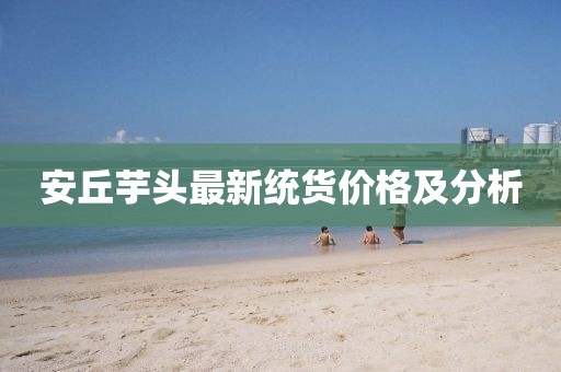 安丘芋頭最新統(tǒng)貨價(jià)格及分析