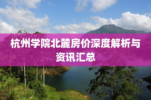 杭州學(xué)院北麓房?jī)r(jià)深度解析與資訊匯總