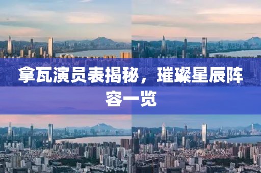 拿瓦演員表揭秘，璀璨星辰陣容一覽