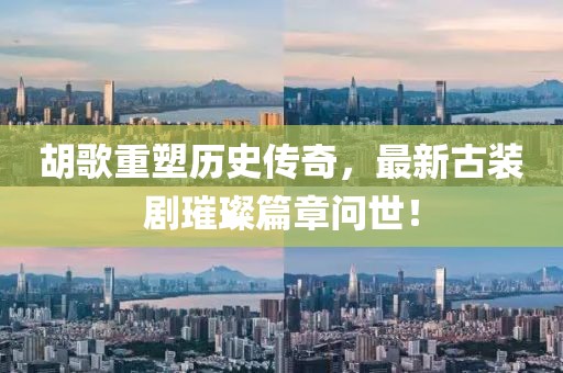 胡歌重塑歷史傳奇，最新古裝劇璀璨篇章問世！