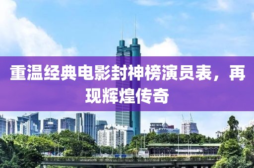 重溫經(jīng)典電影封神榜演員表，再現(xiàn)輝煌傳奇