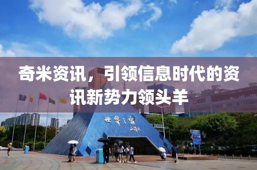 奇米資訊，引領信息時代的資訊新勢力領頭羊