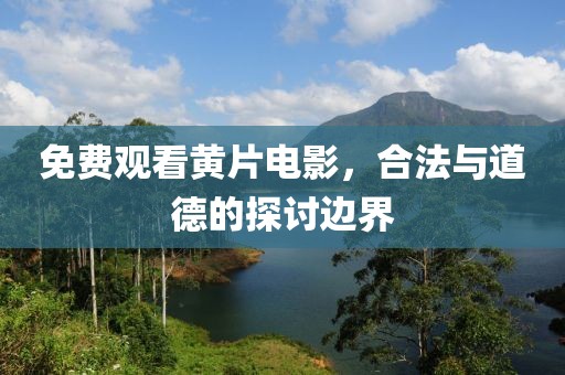 免費觀看黃片電影，合法與道德的探討邊界