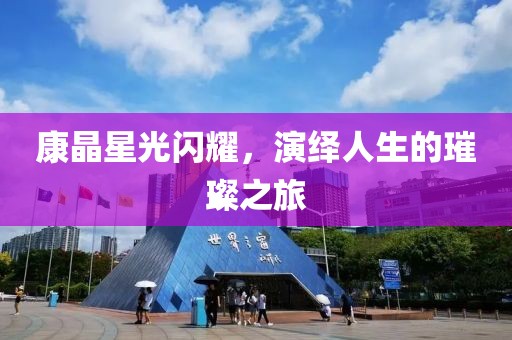 康晶星光閃耀，演繹人生的璀璨之旅