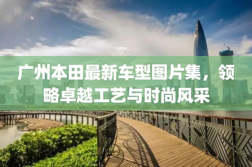 廣州本田最新車型圖片集，領略卓越工藝與時尚風采