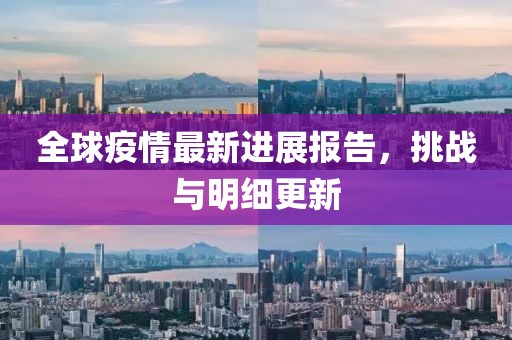 全球疫情最新進(jìn)展報(bào)告，挑戰(zhàn)與明細(xì)更新
