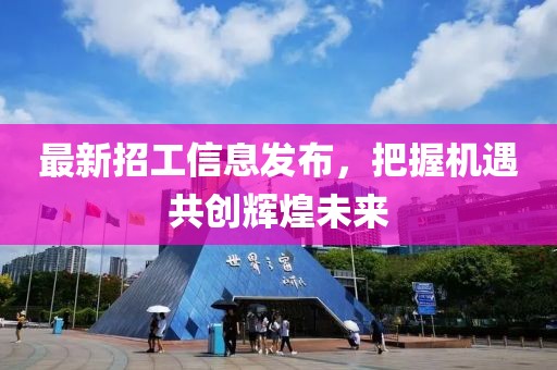 最新招工信息發(fā)布，把握機遇共創(chuàng)輝煌未來