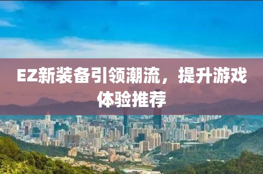 EZ新裝備引領潮流，提升游戲體驗推薦