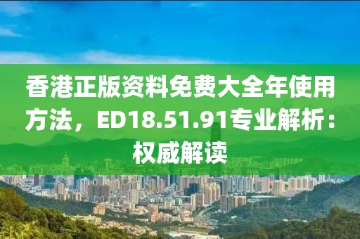 香港正版資料免費大全年使用方法，ED18.51.91專業(yè)解析：權(quán)威解讀