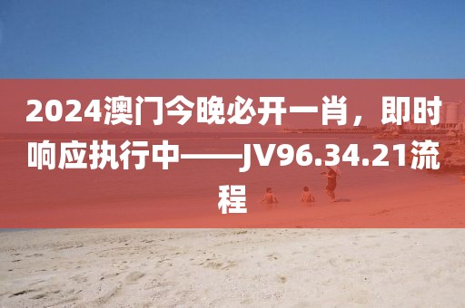 2024澳門今晚必開一肖，即時(shí)響應(yīng)執(zhí)行中——JV96.34.21流程