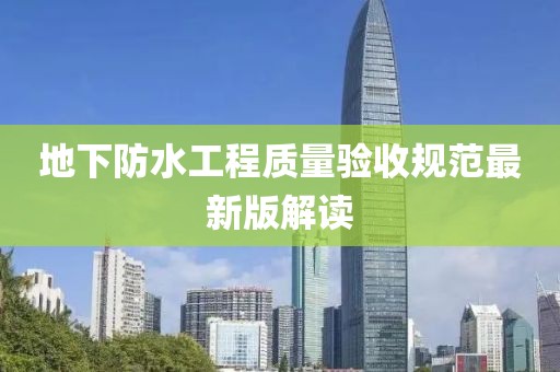地下防水工程質(zhì)量驗(yàn)收規(guī)范最新版解讀