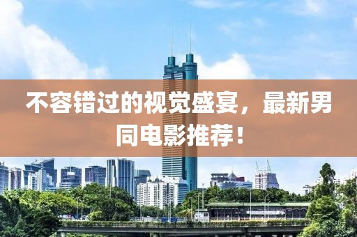 不容錯(cuò)過的視覺盛宴，最新男同電影推薦！