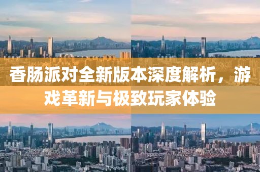 香腸派對全新版本深度解析，游戲革新與極致玩家體驗