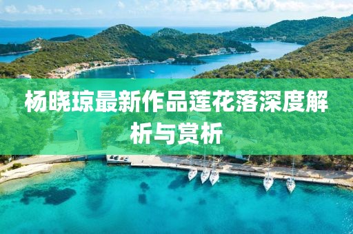 楊曉瓊最新作品蓮花落深度解析與賞析