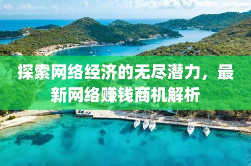 探索網(wǎng)絡(luò)經(jīng)濟(jì)的無盡潛力，最新網(wǎng)絡(luò)賺錢商機(jī)解析