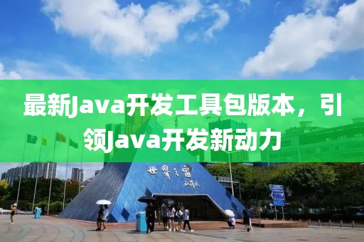最新Java開發(fā)工具包版本，引領(lǐng)Java開發(fā)新動(dòng)力