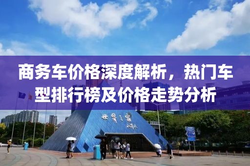 商務(wù)車價格深度解析，熱門車型排行榜及價格走勢分析