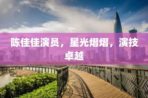 陳佳佳演員，星光熠熠，演技卓越