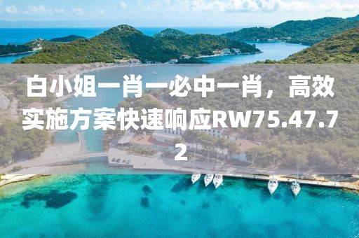 白小姐一肖一必中一肖，高效實(shí)施方案快速響應(yīng)RW75.47.72