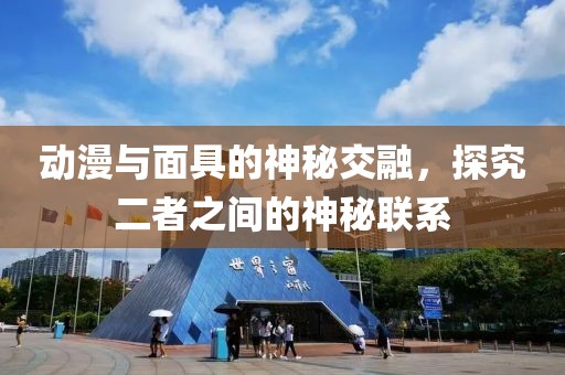動漫與面具的神秘交融，探究二者之間的神秘聯(lián)系