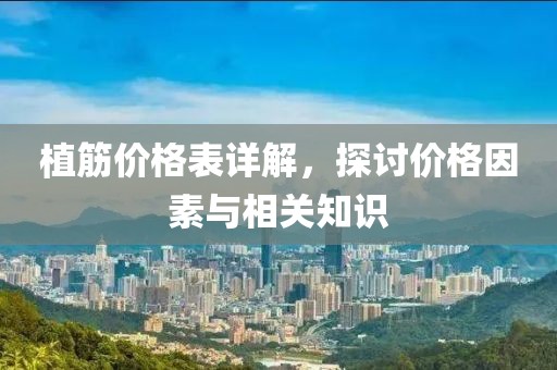 植筋價格表詳解，探討價格因素與相關知識