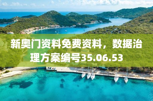 新奧門資料免費資料，數據治理方案編號35.06.53