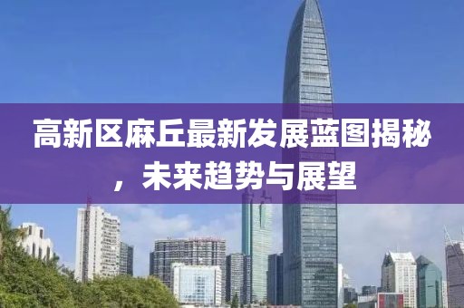 高新區(qū)麻丘最新發(fā)展藍圖揭秘，未來趨勢與展望