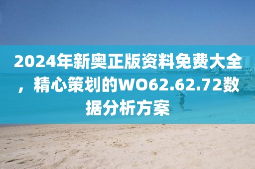 2024年新奧正版資料免費(fèi)大全，精心策劃的WO62.62.72數(shù)據(jù)分析方案