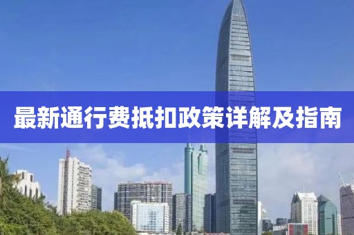 最新通行費(fèi)抵扣政策詳解及指南